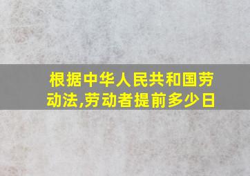 根据中华人民共和国劳动法,劳动者提前多少日