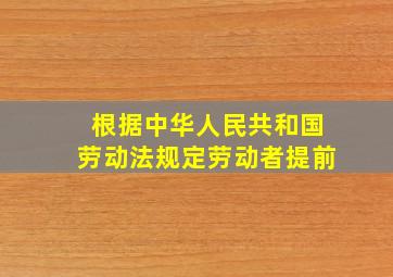 根据中华人民共和国劳动法规定劳动者提前