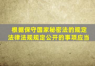 根据保守国家秘密法的规定法律法规规定公开的事项应当