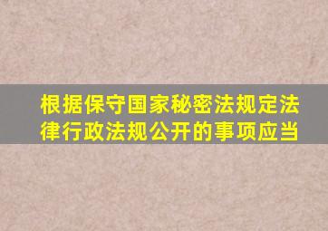 根据保守国家秘密法规定法律行政法规公开的事项应当