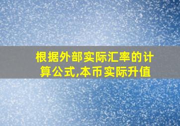 根据外部实际汇率的计算公式,本币实际升值