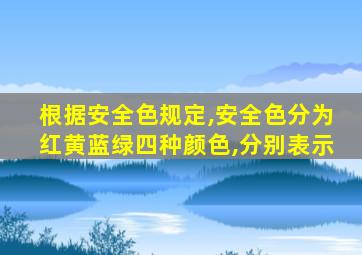 根据安全色规定,安全色分为红黄蓝绿四种颜色,分别表示