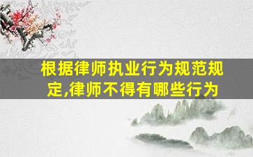 根据律师执业行为规范规定,律师不得有哪些行为