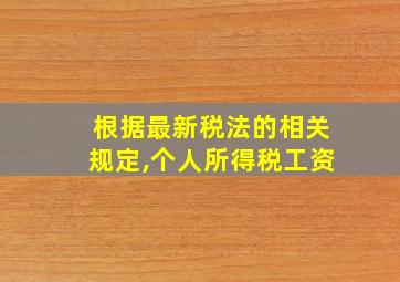 根据最新税法的相关规定,个人所得税工资