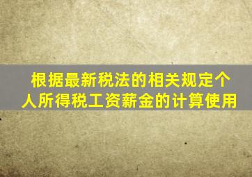 根据最新税法的相关规定个人所得税工资薪金的计算使用