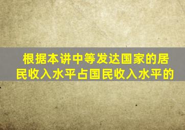 根据本讲中等发达国家的居民收入水平占国民收入水平的