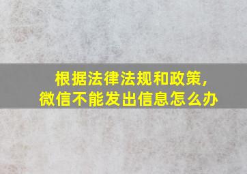 根据法律法规和政策,微信不能发出信息怎么办