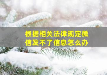 根据相关法律规定微信发不了信息怎么办