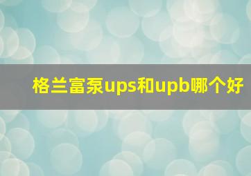 格兰富泵ups和upb哪个好