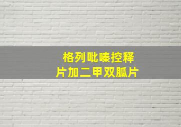 格列吡嗪控释片加二甲双胍片