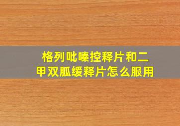 格列吡嗪控释片和二甲双胍缓释片怎么服用