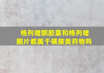 格列喹酮胶囊和格列喹酮片都属于磺胺类药物吗