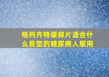 格列齐特缓释片适合什么类型的糖尿病人服用