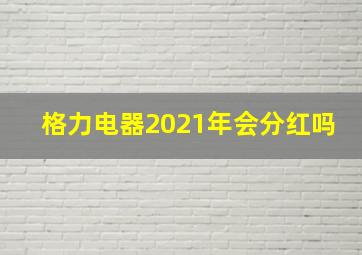 格力电器2021年会分红吗