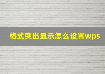 格式突出显示怎么设置wps