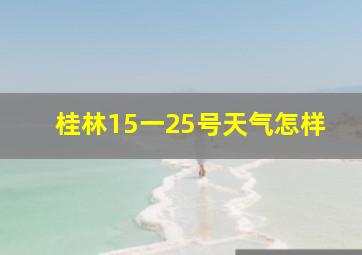 桂林15一25号天气怎样