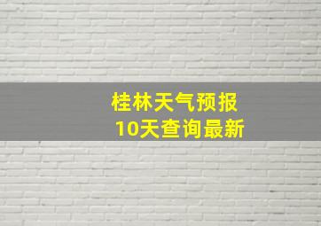 桂林天气预报10天查询最新