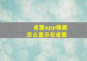 桌面app隐藏怎么显示在桌面