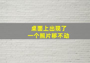 桌面上出现了一个照片移不动