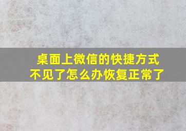 桌面上微信的快捷方式不见了怎么办恢复正常了