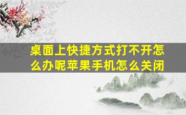 桌面上快捷方式打不开怎么办呢苹果手机怎么关闭