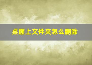 桌面上文件夹怎么删除