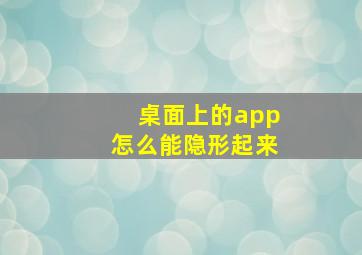 桌面上的app怎么能隐形起来