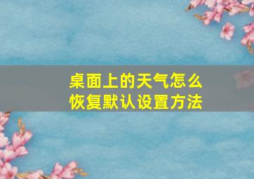 桌面上的天气怎么恢复默认设置方法