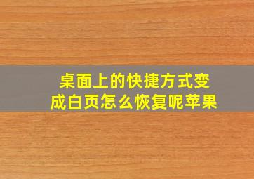 桌面上的快捷方式变成白页怎么恢复呢苹果