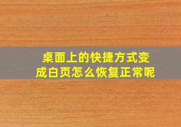 桌面上的快捷方式变成白页怎么恢复正常呢