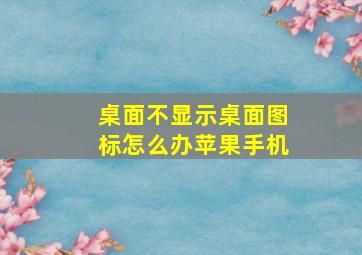 桌面不显示桌面图标怎么办苹果手机