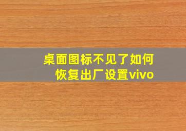 桌面图标不见了如何恢复出厂设置vivo