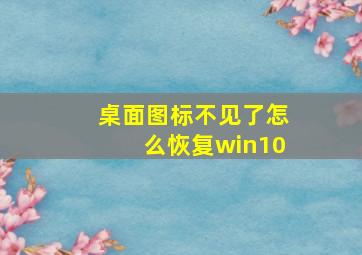 桌面图标不见了怎么恢复win10