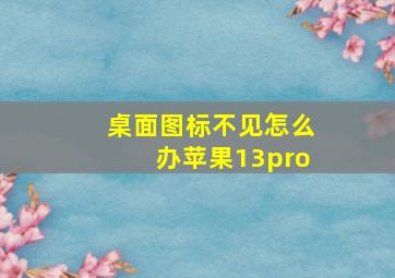 桌面图标不见怎么办苹果13pro