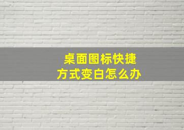 桌面图标快捷方式变白怎么办