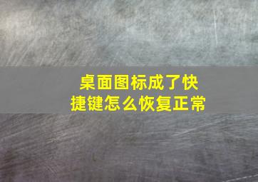 桌面图标成了快捷键怎么恢复正常