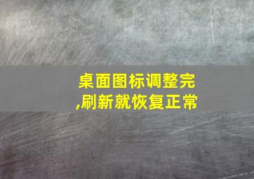 桌面图标调整完,刷新就恢复正常