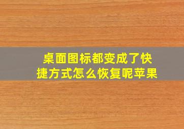 桌面图标都变成了快捷方式怎么恢复呢苹果