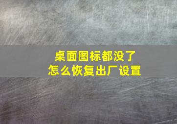 桌面图标都没了怎么恢复出厂设置