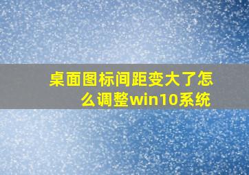 桌面图标间距变大了怎么调整win10系统