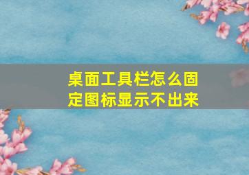 桌面工具栏怎么固定图标显示不出来