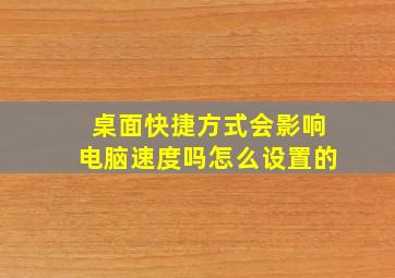 桌面快捷方式会影响电脑速度吗怎么设置的