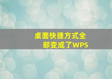 桌面快捷方式全部变成了WPS