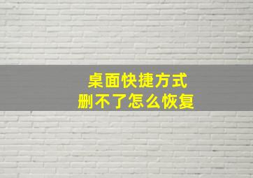 桌面快捷方式删不了怎么恢复