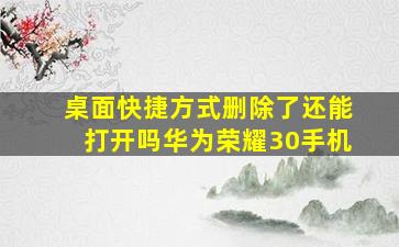 桌面快捷方式删除了还能打开吗华为荣耀30手机