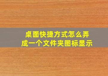 桌面快捷方式怎么弄成一个文件夹图标显示