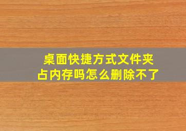 桌面快捷方式文件夹占内存吗怎么删除不了