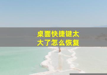 桌面快捷键太大了怎么恢复