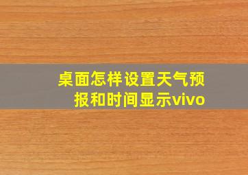 桌面怎样设置天气预报和时间显示vivo