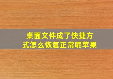 桌面文件成了快捷方式怎么恢复正常呢苹果